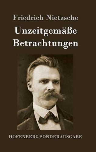 Unzeitgemasse Betrachtungen: David Strauss / Vom Nutzen und Nachteil der Historie fur das Leben / Schopenhauer als Erzieher / Richard Wagner in Bayreuth