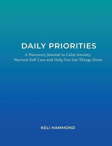 Cover image for Daily Priorities: A Discovery Journal to Calm Anxiety, Nurture Self Care and Help You Get Things Done