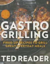 Cover image for Gastro Grilling: Fired-up Recipes To Grill Great Everyday Meals: A Cookbook