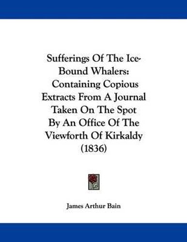 Cover image for Sufferings of the Ice-Bound Whalers: Containing Copious Extracts from a Journal Taken on the Spot by an Office of the Viewforth of Kirkaldy (1836)