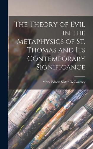 Cover image for The Theory of Evil in the Metaphysics of St. Thomas and Its Contemporary Significance