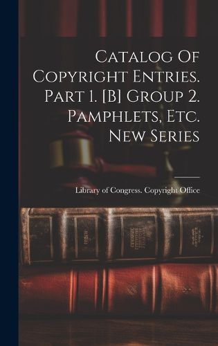 Cover image for Catalog Of Copyright Entries. Part 1. [b] Group 2. Pamphlets, Etc. New Series