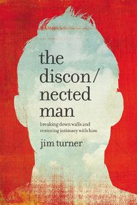 Cover image for The Disconnected Man: Breaking Down Walls and Restoring Intimacy with Him