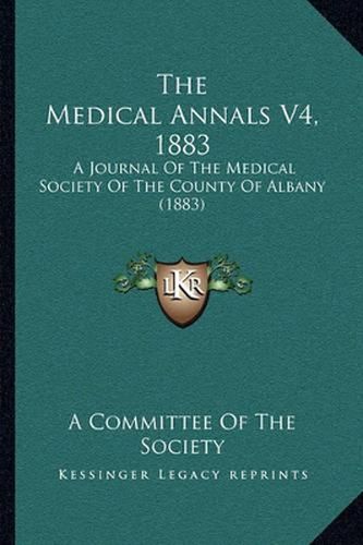 Cover image for The Medical Annals V4, 1883: A Journal of the Medical Society of the County of Albany (1883)