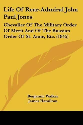 Life of Rear-Admiral John Paul Jones: Chevalier of the Military Order of Merit and of the Russian Order of St. Anne, Etc. (1845)