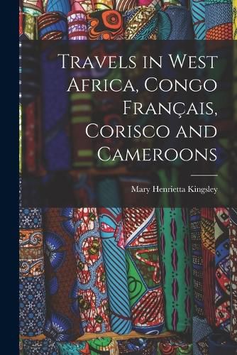 Cover image for Travels in West Africa, Congo Francais, Corisco and Cameroons