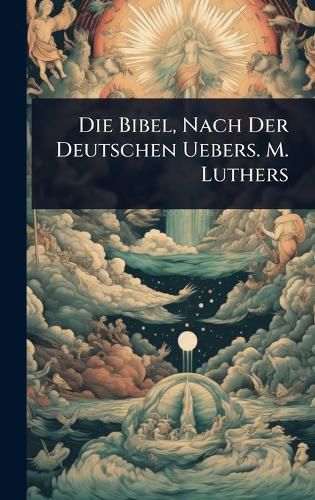 Cover image for Die Bibel, Nach Der Deutschen Uebers. M. Luthers