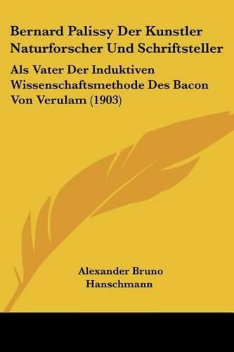 Bernard Palissy Der Kunstler Naturforscher Und Schriftsteller: ALS Vater Der Induktiven Wissenschaftsmethode Des Bacon Von Verulam (1903)