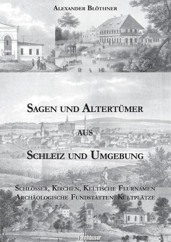 Sagen und Altertumer aus Schleiz und Umgebung: Schloesser, Kirchen, Keltische Flurnamen Archaologische Fundstatten, Kultplatze