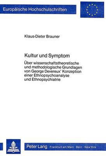 Kultur Und Symptom: Ueber Wissenschaftstheoretische Und Methodologische Grundlagen Von George Devereux' Konzeption Einer Ethnopsychoanalyse Und Ethnopsychiatrie