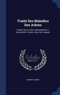 Cover image for Traite Des Maladies Des Arbres: Traduit Sur La 2.Ed. Allemande Par J. Gerschel & E. Henry. Revu Par L'Auteur