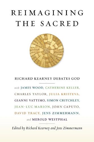 Cover image for Reimagining the Sacred: Richard Kearney Debates God with James Wood, Catherine Keller, Charles Taylor, Julia Kristeva, Gianni Vattimo, Simon Critchley, Jean-Luc Marion, John Caputo, David Tracy, Jens Zimmermann, and Merold Westphal