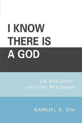 Cover image for I Know There Is a God: The Wise, Living, and Loving Watchmaker