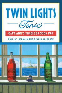 Cover image for Twin Lights Tonic: Cape Ann's Timeless Soda Pop