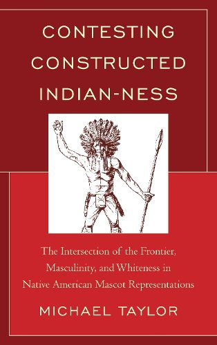 Cover image for Contesting Constructed Indian-ness: The Intersection of the Frontier, Masculinity, and Whiteness in Native American Mascot Representations