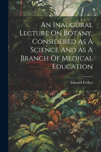Cover image for An Inaugural Lecture On Botany, Considered As A Science And As A Branch Of Medical Education