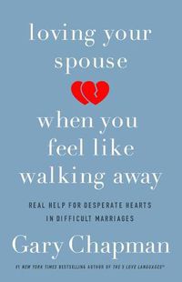 Cover image for Loving Your Spouse When you Feel Like Walking Away: Real Help for Desperate Hearts in Difficult Marriages