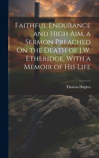 Cover image for Faithful Endurance and High Aim, a Sermon Preached On the Death of J.W. Etheridge, With a Memoir of His Life