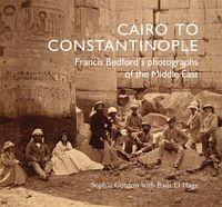 Cover image for Cairo to Constantinople: Francis Bedford's Photographs of the Middle East