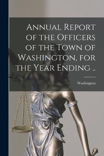 Cover image for Annual Report of the Officers of the Town of Washington, for the Year Ending ..