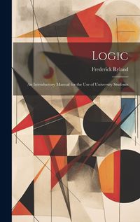 Cover image for Logic; an Introductory Manual for the use of University Students