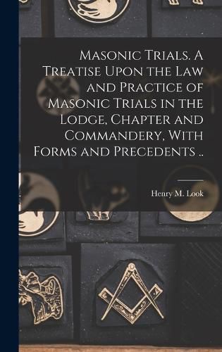 Cover image for Masonic Trials. A Treatise Upon the Law and Practice of Masonic Trials in the Lodge, Chapter and Commandery, With Forms and Precedents ..