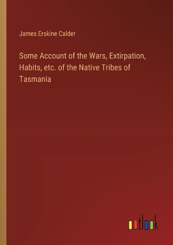 Cover image for Some Account of the Wars, Extirpation, Habits, etc. of the Native Tribes of Tasmania