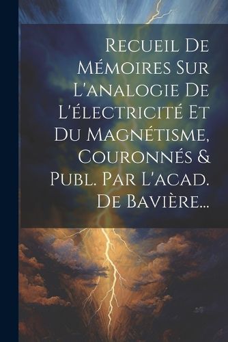 Cover image for Recueil De Memoires Sur L'analogie De L'electricite Et Du Magnetisme, Couronnes & Publ. Par L'acad. De Baviere...