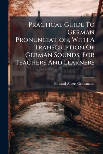 Cover image for Practical Guide To German Pronunciation, With A ... Transcription Of German Sounds, For Teachers And Learners