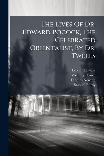 Cover image for The Lives of Dr. Edward Pocock, the Celebrated Orientalist, by Dr. Twells