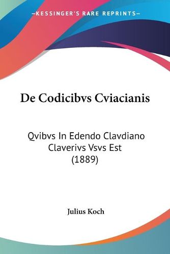 Cover image for de Codicibvs Cviacianis: Qvibvs in Edendo Clavdiano Claverivs Vsvs Est (1889)