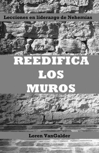 Cover image for Reedifica los muros: Lecciones en liderazgo de Nehemias