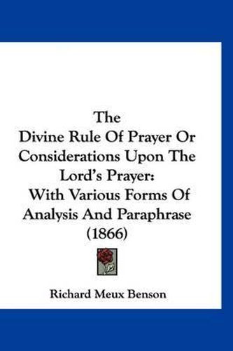 Cover image for The Divine Rule of Prayer or Considerations Upon the Lord's Prayer: With Various Forms of Analysis and Paraphrase (1866)