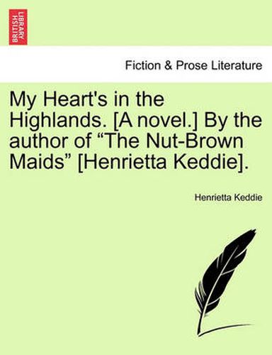 My Heart's in the Highlands. [A Novel.] by the Author of  The Nut-Brown Maids  [Henrietta Keddie].