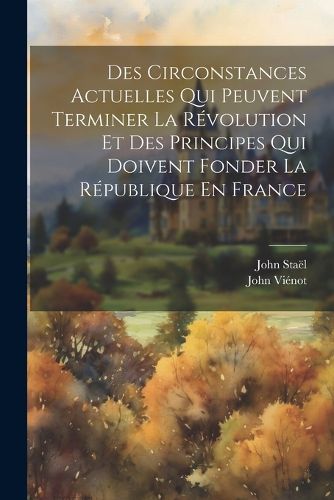 Des Circonstances Actuelles Qui Peuvent Terminer La Revolution Et Des Principes Qui Doivent Fonder La Republique En France