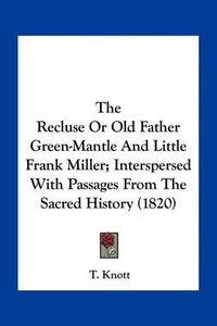 Cover image for The Recluse or Old Father Green-Mantle and Little Frank Miller; Interspersed with Passages from the Sacred History (1820)