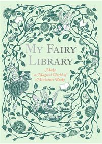 Cover image for My Fairy Library: Make a Magical World of Miniature Books