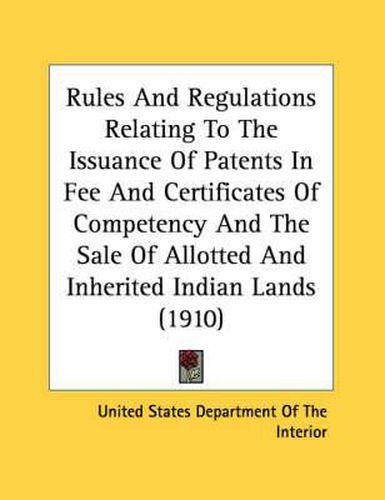 Rules and Regulations Relating to the Issuance of Patents in Fee and Certificates of Competency and the Sale of Allotted and Inherited Indian Lands (1910)