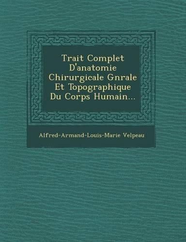 Cover image for Trait Complet D'Anatomie Chirurgicale G N Rale Et Topographique Du Corps Humain...