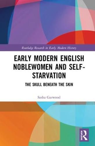 Cover image for Early Modern English Noblewomen and Self-Starvation: The Skull Beneath the Skin