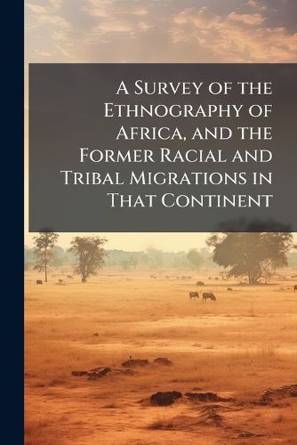 Cover image for A Survey of the Ethnography of Africa, and the Former Racial and Tribal Migrations in That Continent
