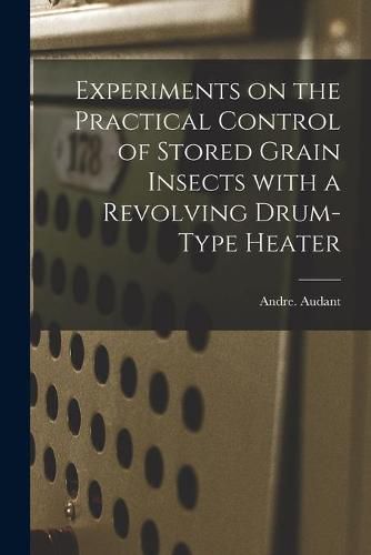 Cover image for Experiments on the Practical Control of Stored Grain Insects With a Revolving Drum-type Heater