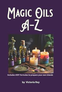 Cover image for Magic Oils A-Z to Unlock the Secrets of Ancient Wisdom and Modern Magic