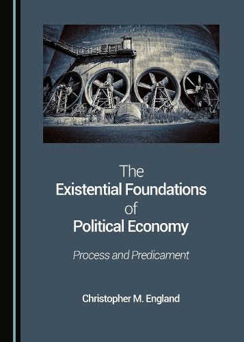 Cover image for The Existential Foundations of Political Economy: Process and Predicament