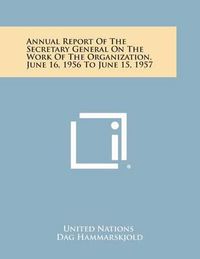 Cover image for Annual Report of the Secretary General on the Work of the Organization, June 16, 1956 to June 15, 1957