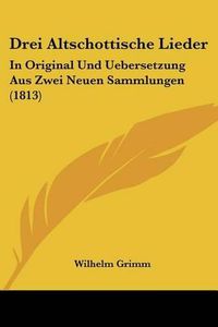 Cover image for Drei Altschottische Lieder: In Original Und Uebersetzung Aus Zwei Neuen Sammlungen (1813)