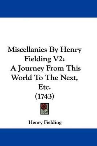Cover image for Miscellanies By Henry Fielding V2: A Journey From This World To The Next, Etc. (1743)