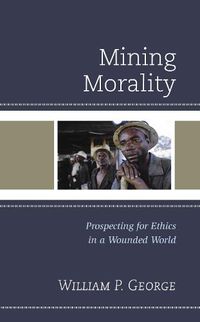 Cover image for Mining Morality: Prospecting for Ethics in a Wounded World