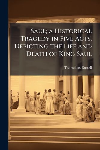 Cover image for Saul; A Historical Tragedy in Five Acts. Depicting the Life and Death of King Saul