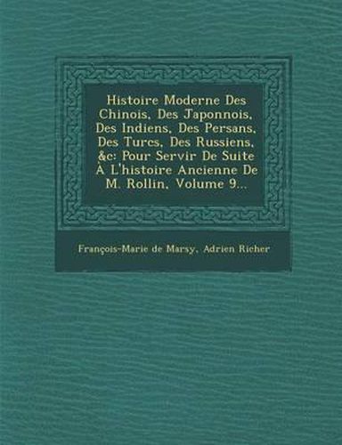 Histoire Moderne Des Chinois, Des Japonnois, Des Indiens, Des Persans, Des Turcs, Des Russiens, &C: Pour Servir de Suite A L'Histoire Ancienne de M. Rollin, Volume 9...